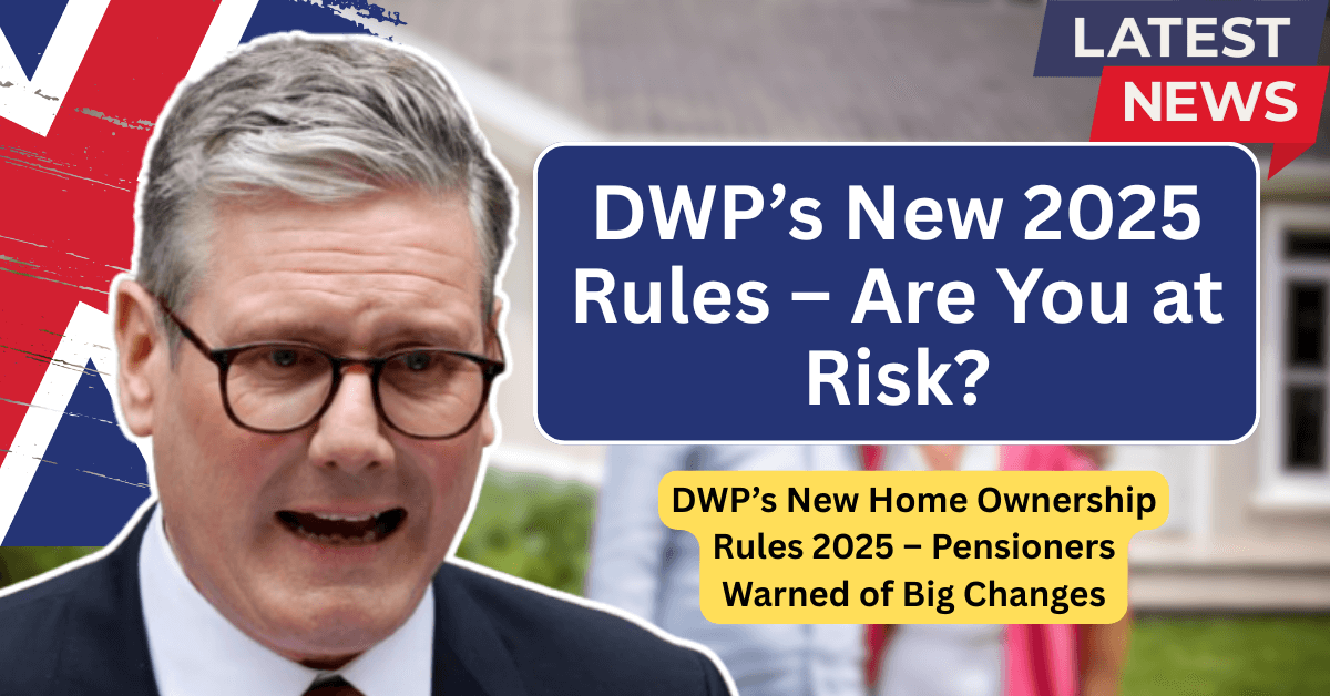 DWP’s New Home Ownership Rules 2025 – Pensioners Warned of Big Changes